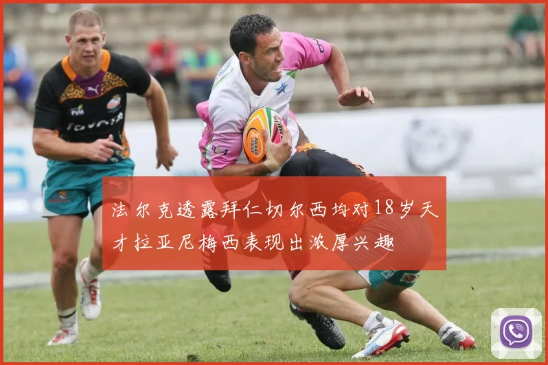法尔克透露拜仁切尔西均对18岁天才拉亚尼梅西表现出浓厚兴趣