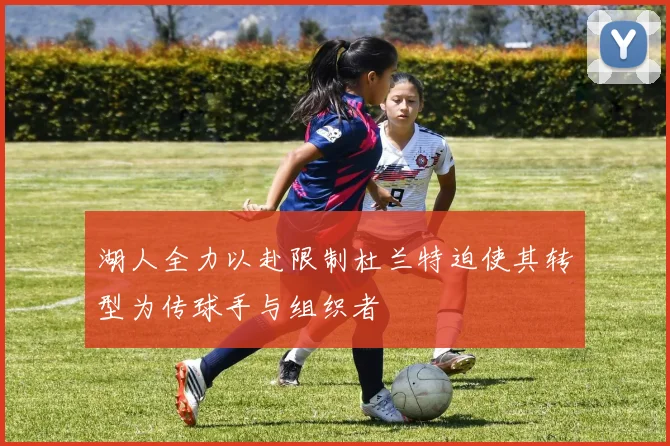 湖人全力以赴限制杜兰特迫使其转型为传球手与组织者