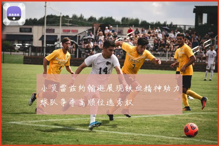 小莫雷兹约翰逊展现铁血精神助力球队争夺高顺位选秀权