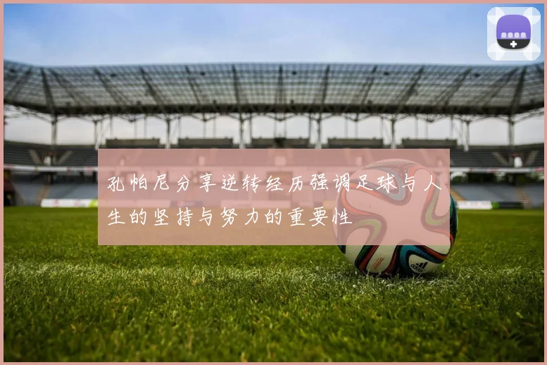 孔帕尼分享逆转经历强调足球与人生的坚持与努力的重要性