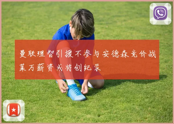 曼联理智引援不参与安德森竞价战莱万薪资或将创纪录