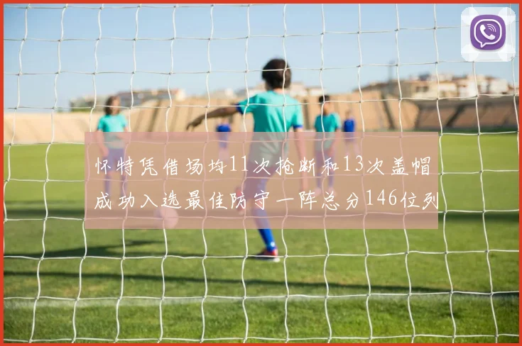 怀特凭借场均11次抢断和13次盖帽成功入选最佳防守一阵总分146位列第五