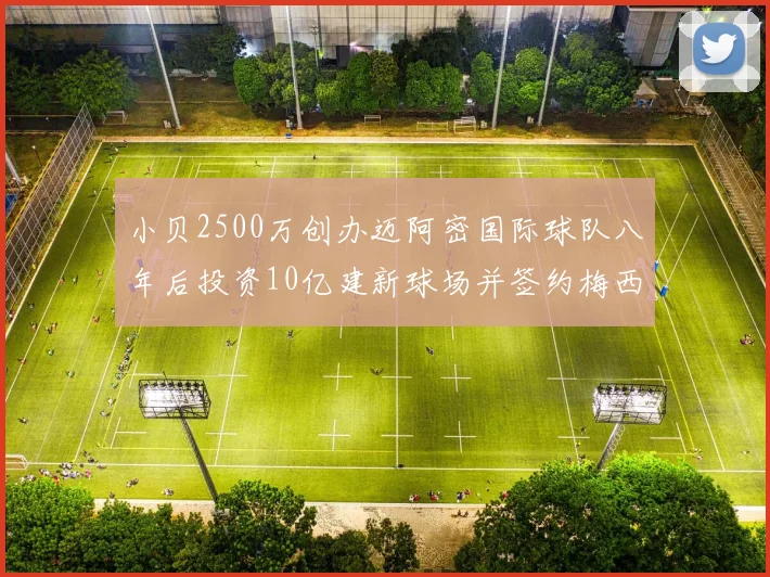 小贝2500万创办迈阿密国际球队八年后投资10亿建新球场并签约梅西