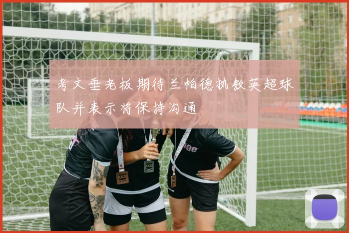 考文垂老板期待兰帕德执教英超球队并表示将保持沟通