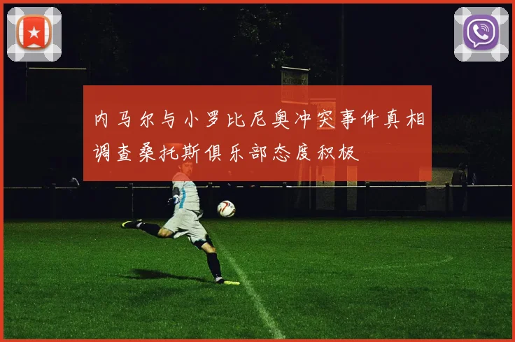 内马尔与小罗比尼奥冲突事件真相调查桑托斯俱乐部态度积极