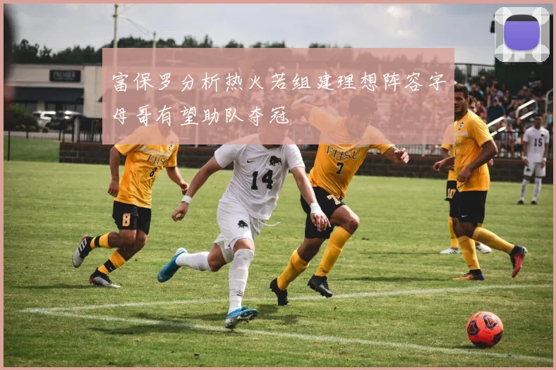 富保罗分析热火若组建理想阵容字母哥有望助队夺冠