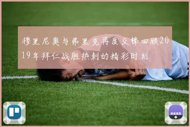 穆里尼奥与弗里克再度交锋回顾2019年拜仁战胜热刺的精彩时刻